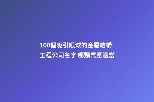 100個吸引眼球的金屬結構工程公司名字 哪類寓意適當-第1張-公司起名-玄機派